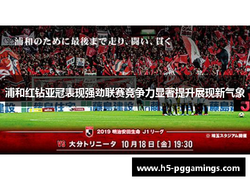 浦和红钻亚冠表现强劲联赛竞争力显著提升展现新气象