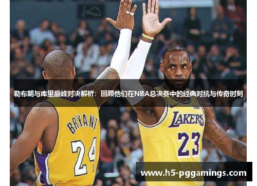 勒布朗与库里巅峰对决解析：回顾他们在NBA总决赛中的经典对抗与传奇时刻