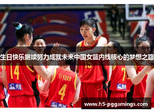 生日快乐继续努力成就未来中国女篮内线核心的梦想之路