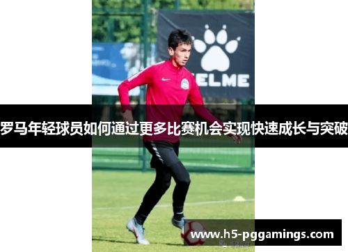 罗马年轻球员如何通过更多比赛机会实现快速成长与突破