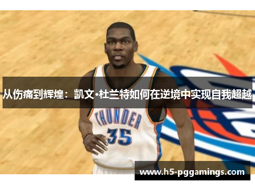 从伤痛到辉煌：凯文·杜兰特如何在逆境中实现自我超越