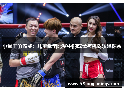 小拳王争霸赛：儿童拳击比赛中的成长与挑战乐趣探索