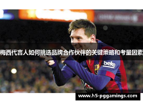 梅西代言人如何挑选品牌合作伙伴的关键策略和考量因素