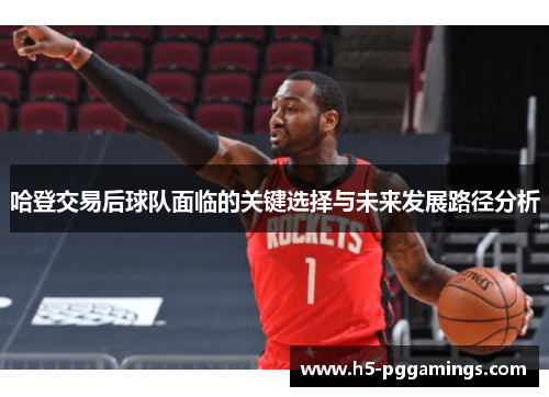 哈登交易后球队面临的关键选择与未来发展路径分析