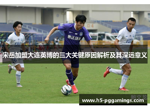 宋岳加盟大连英博的三大关键原因解析及其深远意义