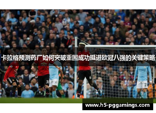 卡拉格预测药厂如何突破重围成功挺进欧冠八强的关键策略