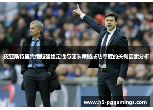 皮亚斯特里凭借超强稳定性与团队策略成功夺冠的关键因素分析