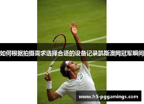 如何根据拍摄需求选择合适的设备记录凯斯澳网冠军瞬间