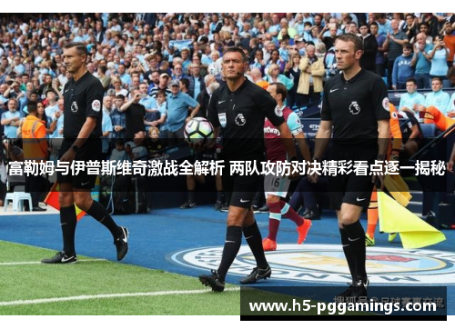 富勒姆与伊普斯维奇激战全解析 两队攻防对决精彩看点逐一揭秘