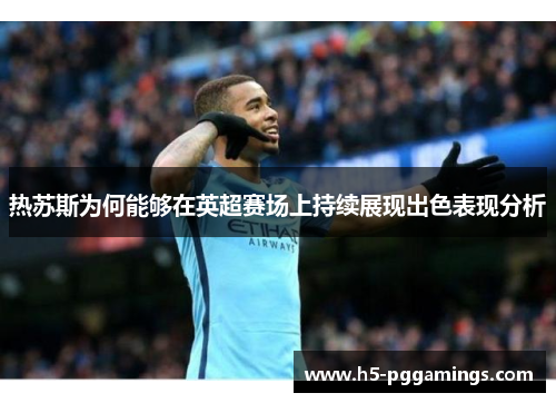 热苏斯为何能够在英超赛场上持续展现出色表现分析