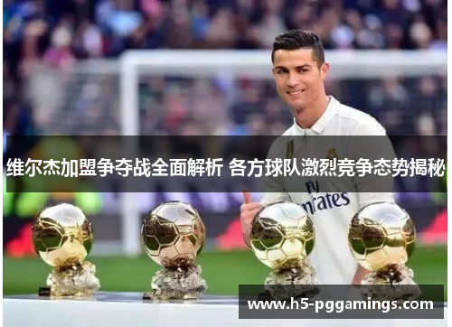 维尔杰加盟争夺战全面解析 各方球队激烈竞争态势揭秘