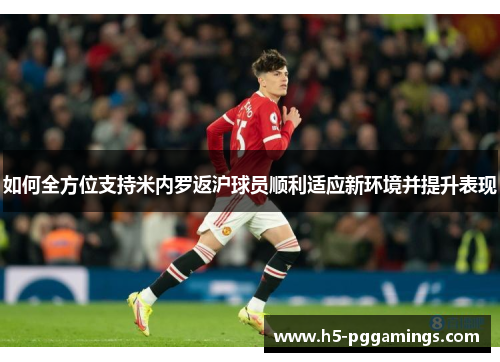 如何全方位支持米内罗返沪球员顺利适应新环境并提升表现