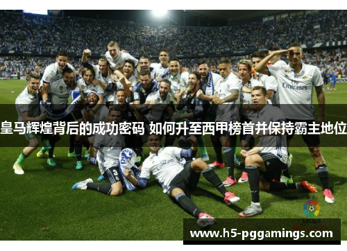 皇马辉煌背后的成功密码 如何升至西甲榜首并保持霸主地位