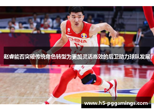 赵睿能否突破传统角色转型为更加灵活高效的后卫助力球队发展