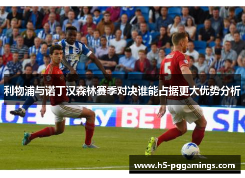 利物浦与诺丁汉森林赛季对决谁能占据更大优势分析