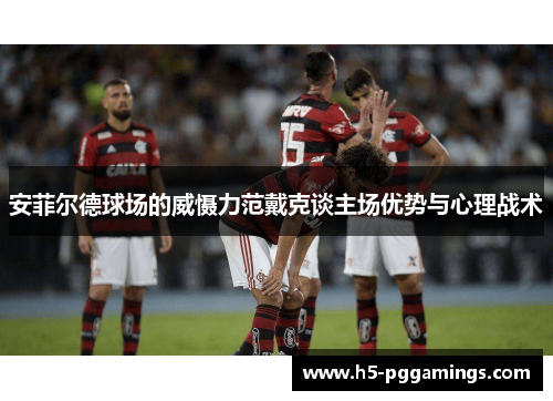 安菲尔德球场的威慑力范戴克谈主场优势与心理战术