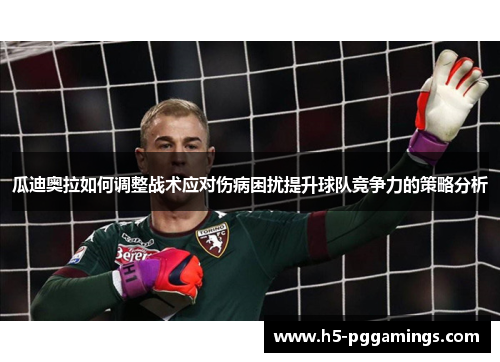 瓜迪奥拉如何调整战术应对伤病困扰提升球队竞争力的策略分析