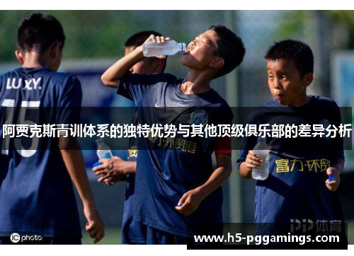 阿贾克斯青训体系的独特优势与其他顶级俱乐部的差异分析