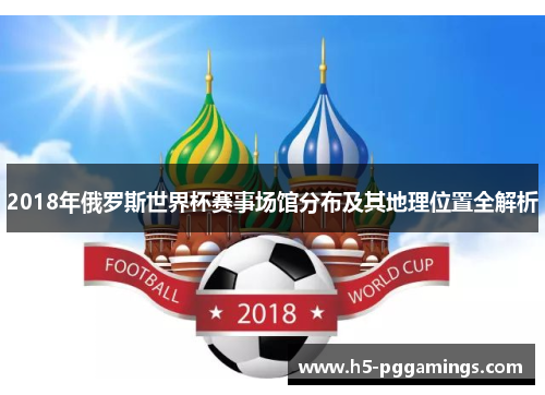 2018年俄罗斯世界杯赛事场馆分布及其地理位置全解析