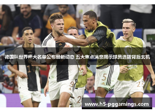 德国队世界杯大名单公布最新动态 五大焦点消息揭示球员选拔背后玄机