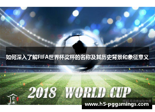 如何深入了解FIFA世界杯奖杯的名称及其历史背景和象征意义