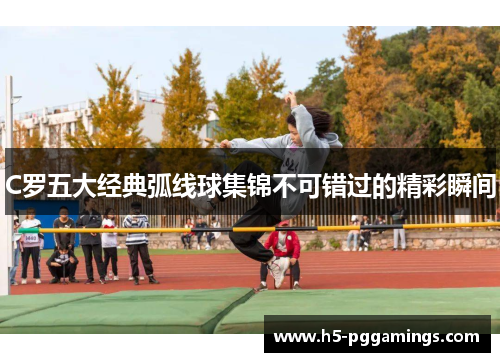 C罗五大经典弧线球集锦不可错过的精彩瞬间
