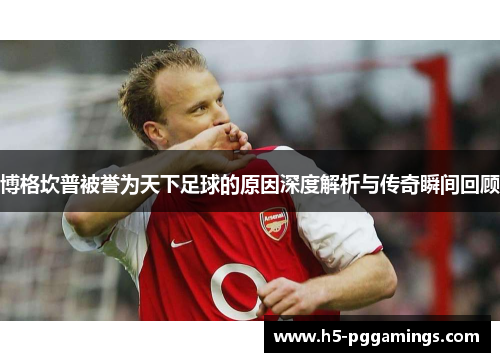 博格坎普被誉为天下足球的原因深度解析与传奇瞬间回顾