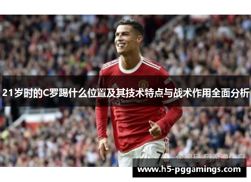 21岁时的C罗踢什么位置及其技术特点与战术作用全面分析