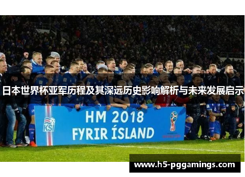 日本世界杯亚军历程及其深远历史影响解析与未来发展启示