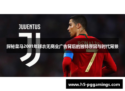 探秘皇马2001年球衣无商业广告背后的独特原因与时代背景