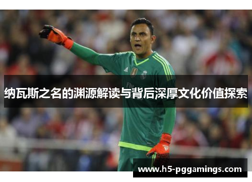 纳瓦斯之名的渊源解读与背后深厚文化价值探索