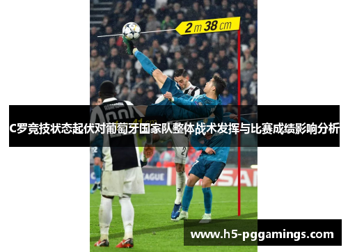 C罗竞技状态起伏对葡萄牙国家队整体战术发挥与比赛成绩影响分析