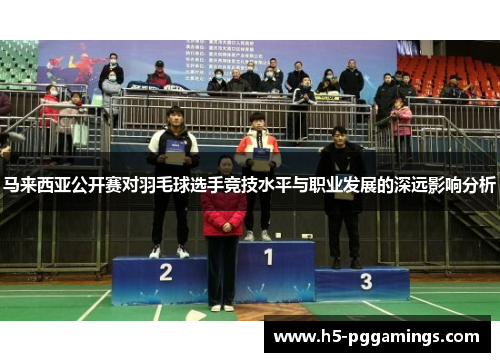 马来西亚公开赛对羽毛球选手竞技水平与职业发展的深远影响分析