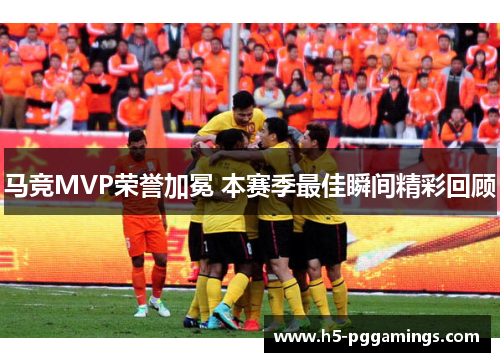 马竞MVP荣誉加冕 本赛季最佳瞬间精彩回顾