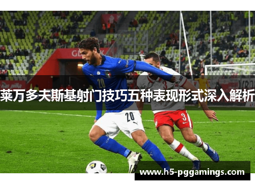 莱万多夫斯基射门技巧五种表现形式深入解析