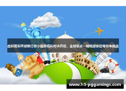 虚拟现实环球旅行赛小组赛精彩对决开启，全球景点一键畅游体验等你来挑战