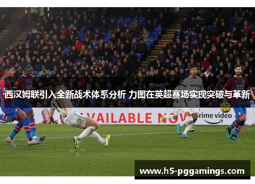 西汉姆联引入全新战术体系分析 力图在英超赛场实现突破与革新