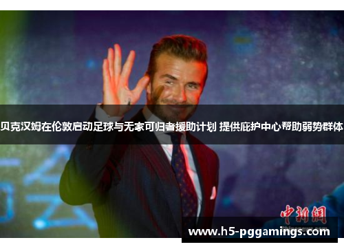 贝克汉姆在伦敦启动足球与无家可归者援助计划 提供庇护中心帮助弱势群体