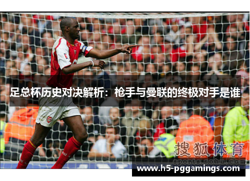 足总杯历史对决解析：枪手与曼联的终极对手是谁