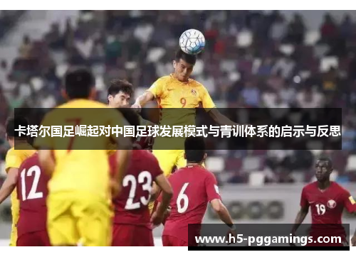卡塔尔国足崛起对中国足球发展模式与青训体系的启示与反思