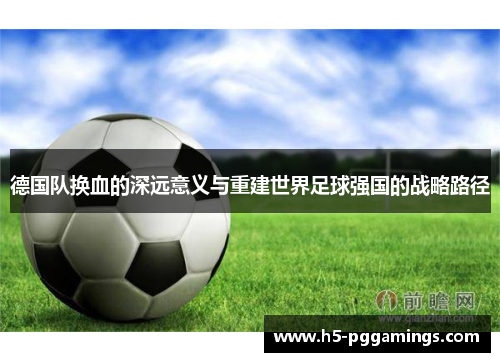 德国队换血的深远意义与重建世界足球强国的战略路径