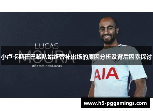 小卢卡斯在巴黎队始终替补出场的原因分析及背后因素探讨