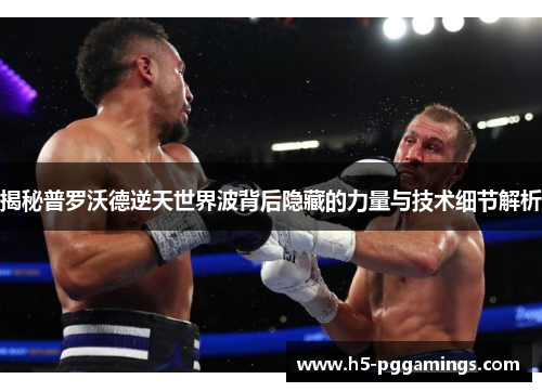 揭秘普罗沃德逆天世界波背后隐藏的力量与技术细节解析