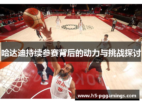 哈达迪持续参赛背后的动力与挑战探讨