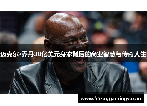迈克尔·乔丹30亿美元身家背后的商业智慧与传奇人生