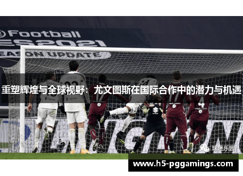 重塑辉煌与全球视野：尤文图斯在国际合作中的潜力与机遇