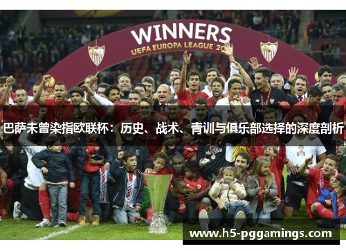 巴萨未曾染指欧联杯:历史、战术、青训与俱乐部选择的深度剖析 巴萨未曾染指欧联杯:历史、战术、青训与俱乐部选择的深度剖析