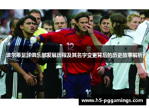 波尔蒂足球俱乐部发展历程及其名字变更背后的历史故事解析 波尔蒂足球俱乐部发展历程及其名字变更背后的历史故事解析