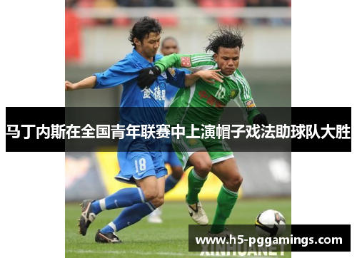 马丁内斯在全国青年联赛中上演帽子戏法助球队大胜