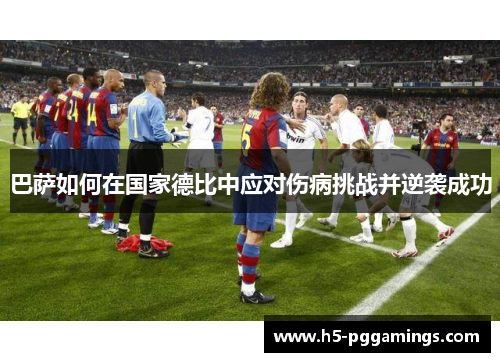 巴萨如何在国家德比中应对伤病挑战并逆袭成功